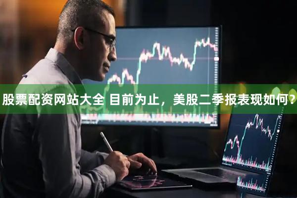 股票配资网站大全 目前为止，美股二季报表现如何？