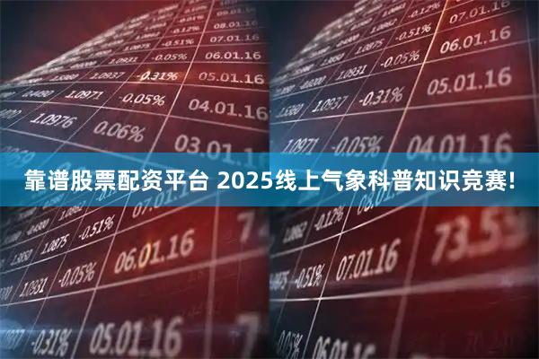 靠谱股票配资平台 2025线上气象科普知识竞赛!